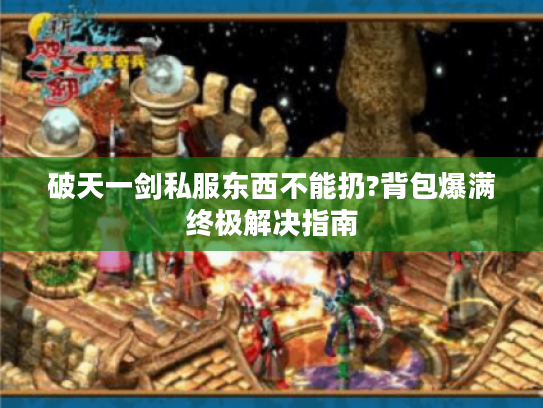 破天一剑私服东西不能扔?背包爆满终极解决指南 破天一剑私服东西不能扔?背包爆满终极解决指南