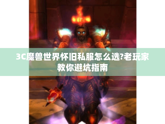 3C魔兽世界怀旧私服怎么选?老玩家教你避坑指南