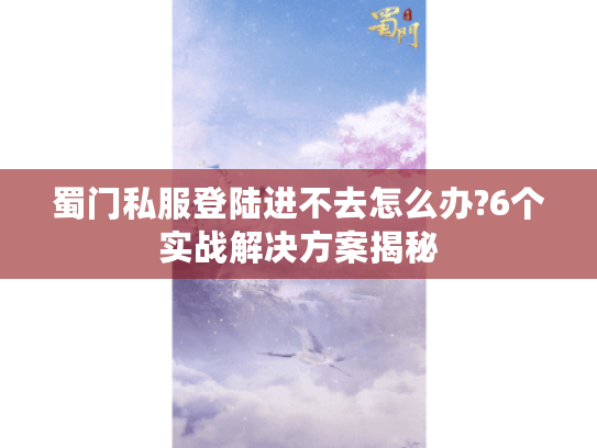蜀门私服登陆进不去怎么办?6个实战解决方案揭秘 蜀门私服登陆进不去怎么办?6个实战解决方案揭秘