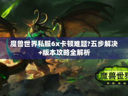 魔兽世界私服6x卡顿难题?五步解决+版本攻略全解析