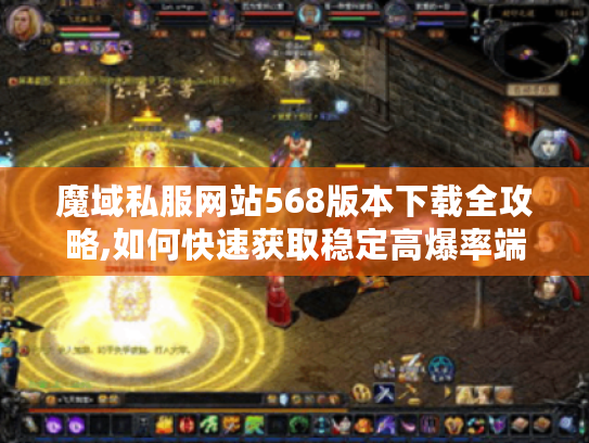 魔域私服网站568版本下载全攻略,如何快速获取稳定高爆率端?