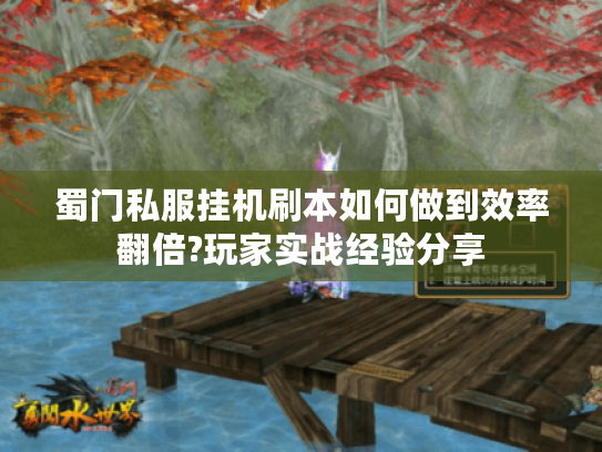 蜀门私服挂机刷本如何做到效率翻倍?玩家实战经验分享
