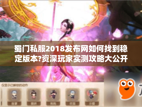 蜀门私服2018发布网如何找到稳定版本?资深玩家实测攻略大公开