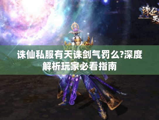 诛仙私服有天诛剑气罚么?深度解析玩家必看指南 诛仙私服有天诛剑气罚么?深度解析玩家必看指南