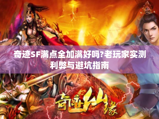 奇迹SF满点全加满好吗?老玩家实测利弊与避坑指南 奇迹SF满点全加满好吗?老玩家实测利弊与避坑指南