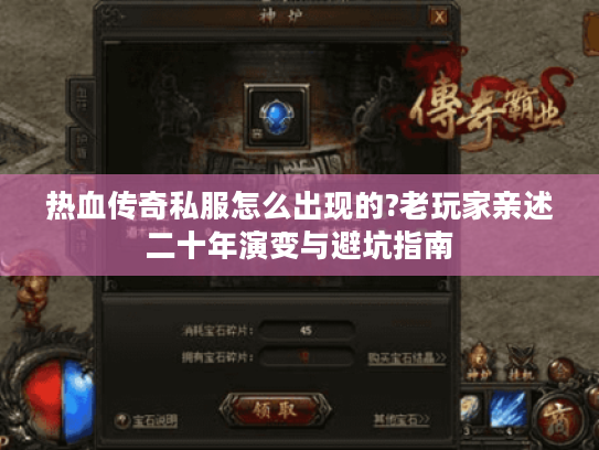 热血传奇私服怎么出现的?老玩家亲述二十年演变与避坑指南