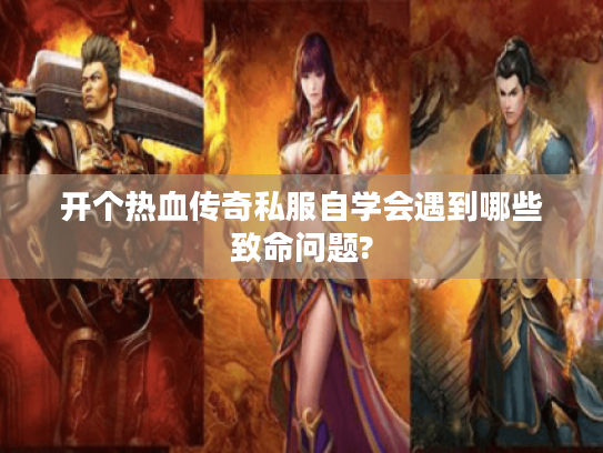 开个热血传奇私服自学会遇到哪些致命问题?