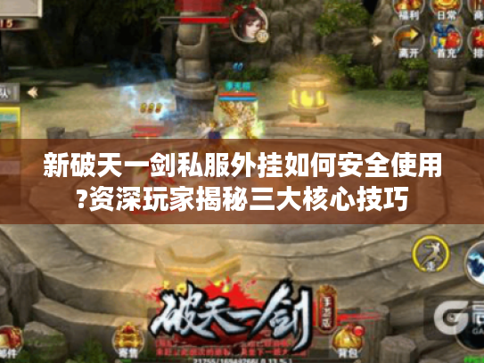 新破天一剑私服外挂如何安全使用?资深玩家揭秘三大核心技巧