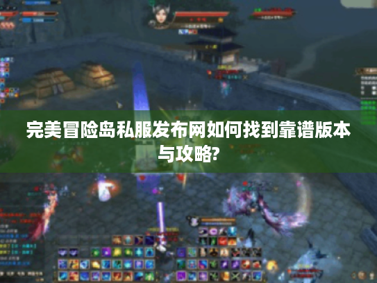 完美冒险岛私服发布网如何找到靠谱版本与攻略?