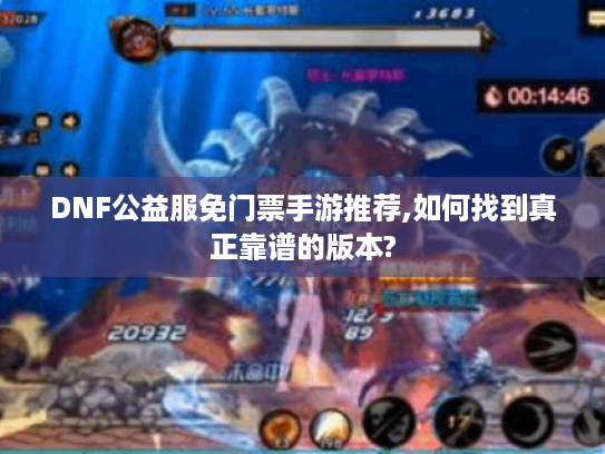 DNF公益服免门票手游推荐,如何找到真正靠谱的版本?
