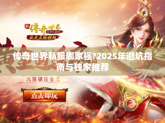 传奇世界私服哪家强?2025年避坑指南与独家推荐