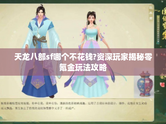 天龙八部sf哪个不花钱?资深玩家揭秘零氪金玩法攻略