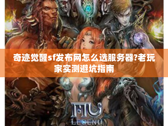 奇迹觉醒sf发布网怎么选服务器?老玩家实测避坑指南 奇迹觉醒sf发布网怎么选服务器?老玩家实测避坑指南