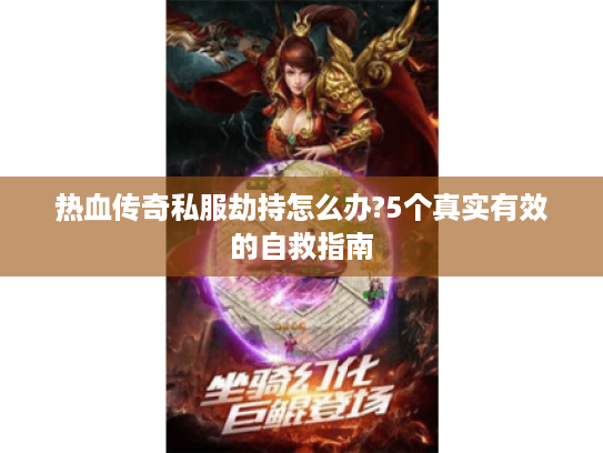 热血传奇私服劫持怎么办?5个真实有效的自救指南