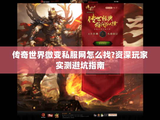 传奇世界微变私服网怎么找?资深玩家实测避坑指南