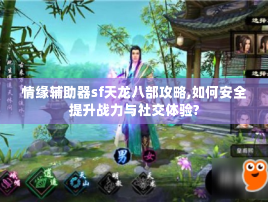 情缘辅助器sf天龙八部攻略,如何安全提升战力与社交体验?