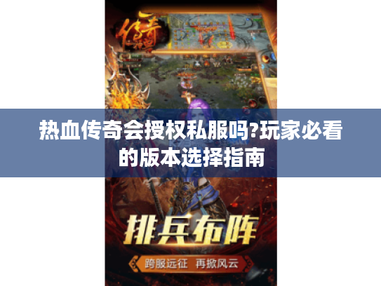 热血传奇会授权私服吗?玩家必看的版本选择指南