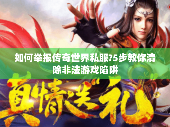 如何举报传奇世界私服?5步教你清除非法游戏陷阱