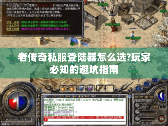 老传奇私服登陆器怎么选?玩家必知的避坑指南