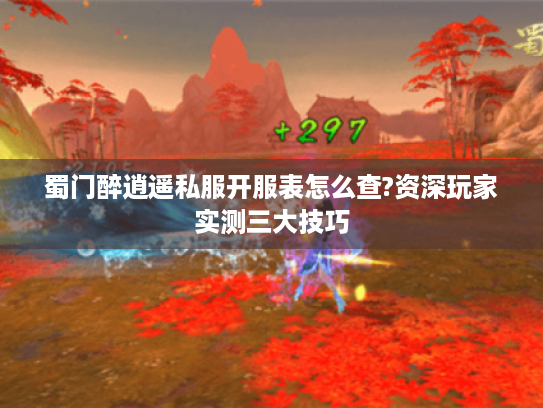 蜀门醉逍遥私服开服表怎么查?资深玩家实测三大技巧