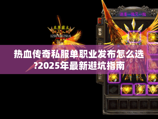热血传奇私服单职业发布怎么选?2025年最新避坑指南