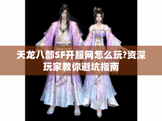 天龙八部SF开服网怎么玩?资深玩家教你避坑指南