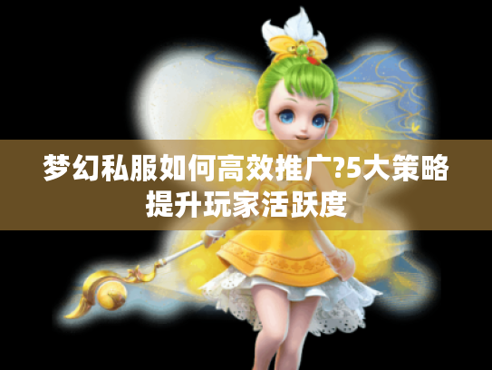 梦幻私服如何高效推广?5大策略提升玩家活跃度 梦幻私服如何高效推广?5大策略提升玩家活跃度