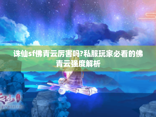 诛仙sf佛青云厉害吗?私服玩家必看的佛青云强度解析
