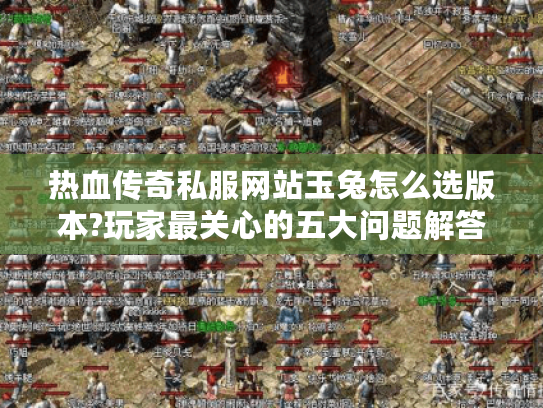 热血传奇私服网站玉兔怎么选版本?玩家最关心的五大问题解答