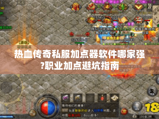 热血传奇私服加点器软件哪家强?职业加点避坑指南