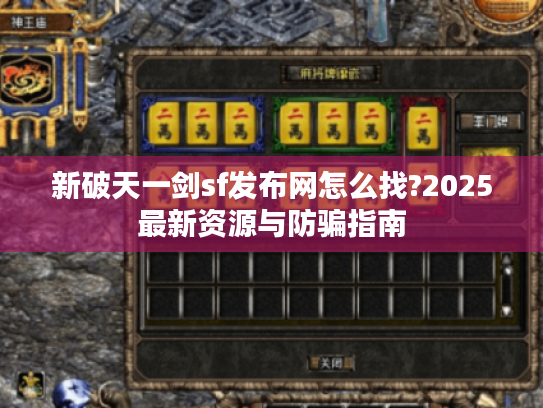 新破天一剑sf发布网怎么找?2025最新资源与防骗指南