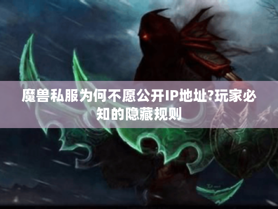 魔兽私服为何不愿公开IP地址?玩家必知的隐藏规则