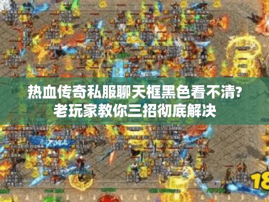 热血传奇私服聊天框黑色看不清?老玩家教你三招彻底解决