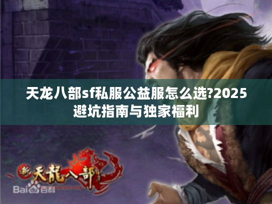 天龙八部sf私服公益服怎么选?2025避坑指南与独家福利