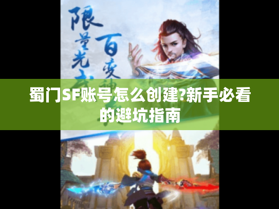 蜀门SF账号怎么创建?新手必看的避坑指南 蜀门SF账号怎么创建?新手必看的避坑指南