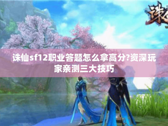 诛仙sf12职业答题怎么拿高分?资深玩家亲测三大技巧