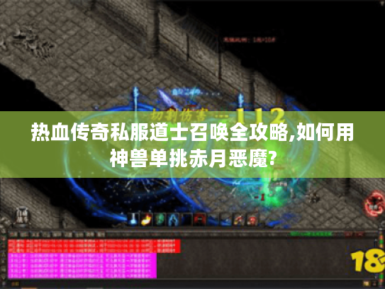热血传奇私服道士召唤全攻略,如何用神兽单挑赤月恶魔?