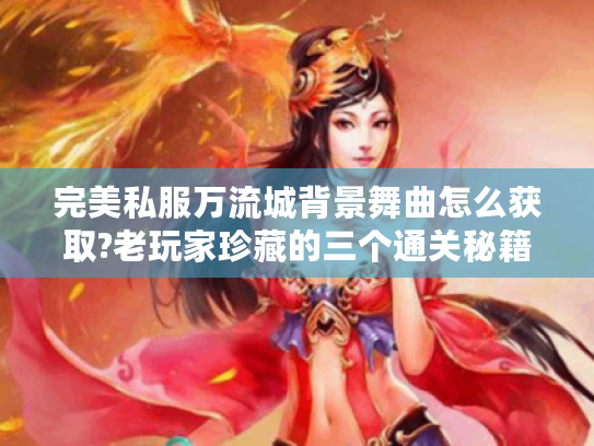完美私服万流城背景舞曲怎么获取?老玩家珍藏的三个通关秘籍