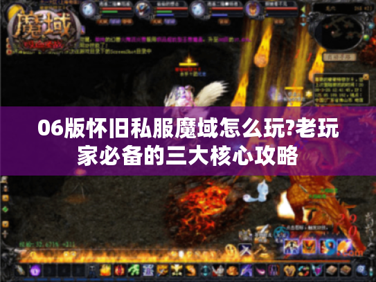 06版怀旧私服魔域怎么玩?老玩家必备的三大核心攻略