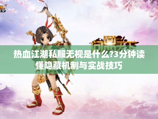 热血江湖私服无视是什么?3分钟读懂隐藏机制与实战技巧