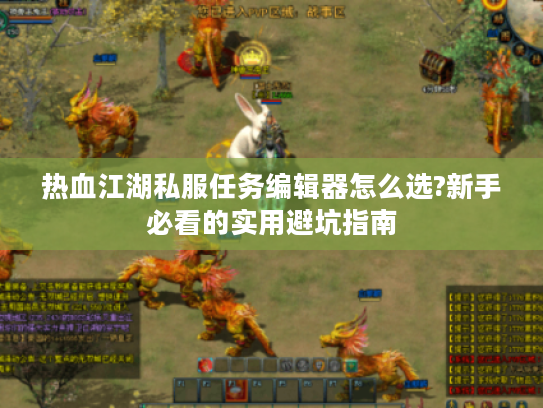 热血江湖私服任务编辑器怎么选?新手必看的实用避坑指南