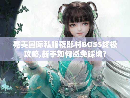 完美国际私服夜郎村BOSS终极攻略,新手如何避免踩坑?