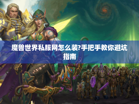 魔兽世界私服网怎么装?手把手教你避坑指南
