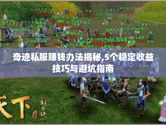 奇迹私服赚钱办法揭秘,5个稳定收益技巧与避坑指南