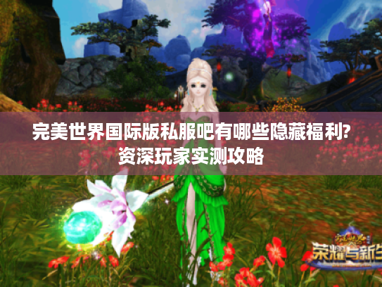 完美世界国际版私服吧有哪些隐藏福利?资深玩家实测攻略