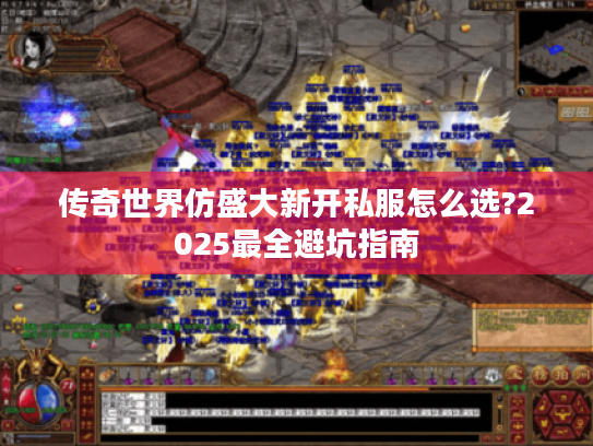 传奇世界仿盛大新开私服怎么选?2025最全避坑指南