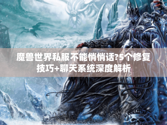 魔兽世界私服不能悄悄话?5个修复技巧+聊天系统深度解析
