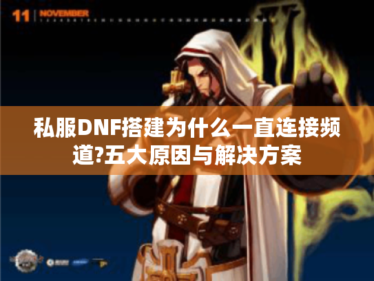 私服DNF搭建为什么一直连接频道?五大原因与解决方案