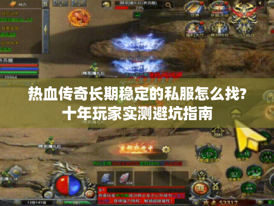 热血传奇长期稳定的私服怎么找?十年玩家实测避坑指南