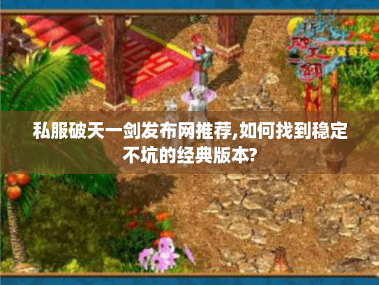 私服破天一剑发布网推荐,如何找到稳定不坑的经典版本?